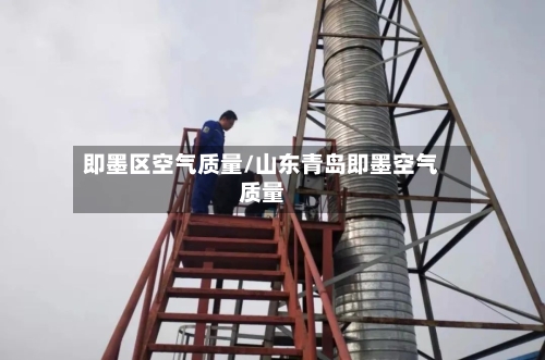 即墨区空气质量/山东青岛即墨空气质量-第3张图片