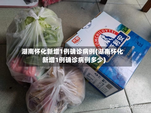 湖南怀化新增1例确诊病例(湖南怀化新增1例确诊病例多少)-第2张图片