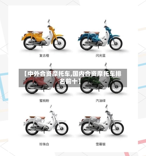 【中外合资摩托车,国内合资摩托车排名前十】