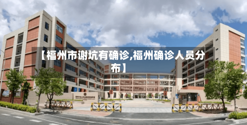 【福州市谢坑有确诊,福州确诊人员分布】