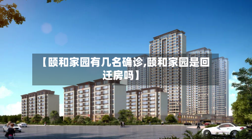 【颐和家园有几名确诊,颐和家园是回迁房吗】-第3张图片