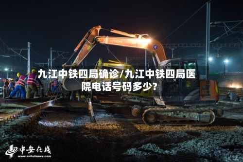 九江中铁四局确诊/九江中铁四局医院电话号码多少?-第3张图片