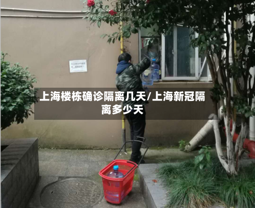 上海楼栋确诊隔离几天/上海新冠隔离多少天