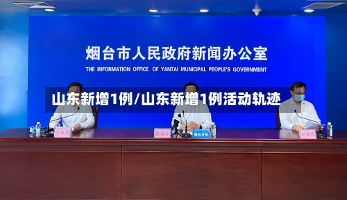 山东新增1例/山东新增1例活动轨迹