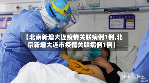 【北京新增大连疫情关联病例1例,北京新增大连市疫情关联病例1例】