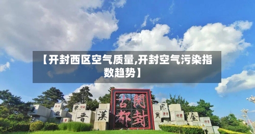 【开封西区空气质量,开封空气污染指数趋势】-第2张图片
