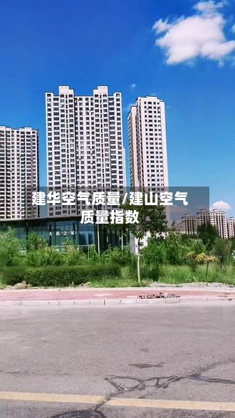 建华空气质量/建山空气质量指数-第2张图片