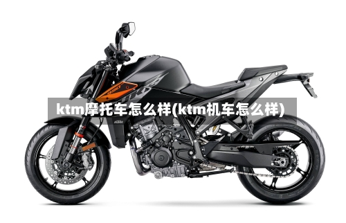 ktm摩托车怎么样(ktm机车怎么样)