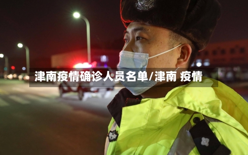 津南疫情确诊人员名单/津南 疫情-第3张图片