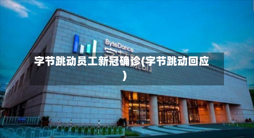 字节跳动员工新冠确诊(字节跳动回应)
