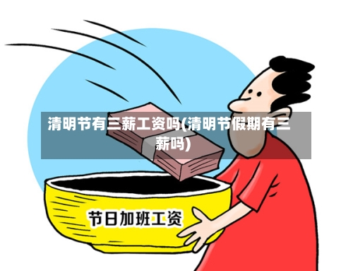 清明节有三薪工资吗(清明节假期有三薪吗)-第2张图片