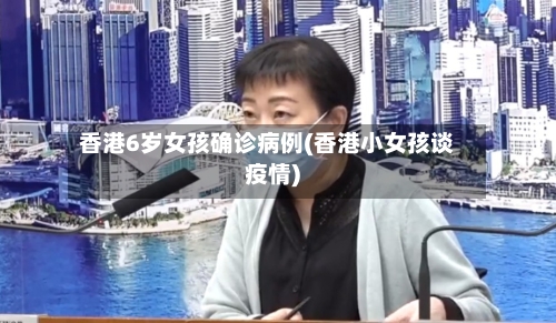 香港6岁女孩确诊病例(香港小女孩谈疫情)-第2张图片