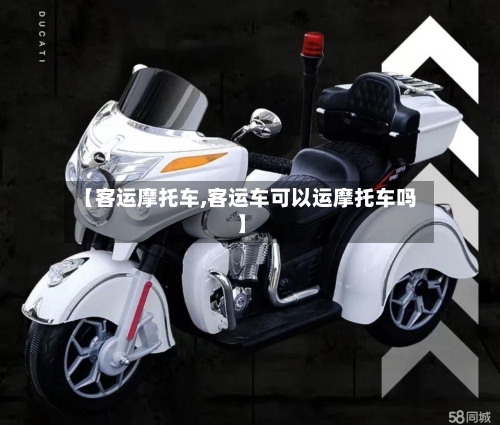 【客运摩托车,客运车可以运摩托车吗】-第2张图片