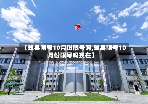 【雄县限号10月份限号吗,雄县限号10月份限号吗现在】