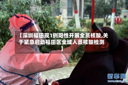 【深圳福田现1例阳性开展全员核酸,关于紧急启动福田区全域人员核酸检测】