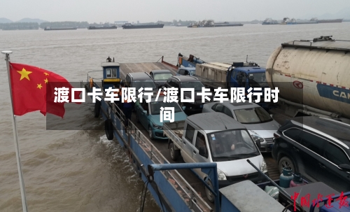 渡口卡车限行/渡口卡车限行时间-第2张图片