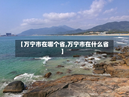 【万宁市在哪个省,万宁市在什么省】-第2张图片