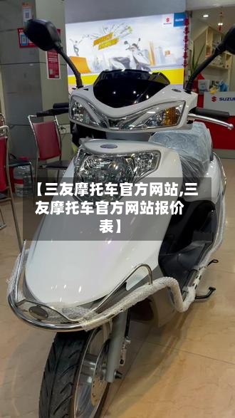 【三友摩托车官方网站,三友摩托车官方网站报价表】