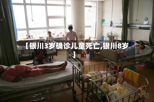 【银川3岁确诊儿童死亡,银川8岁】-第2张图片
