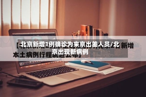 北京新增1例确诊为来京出差人员/北京出现新病例-第2张图片