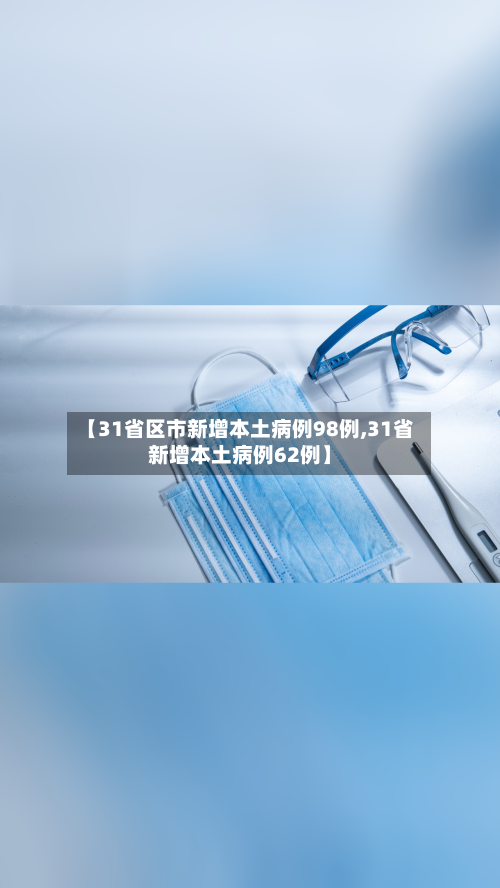 【31省区市新增本土病例98例,31省新增本土病例62例】-第2张图片