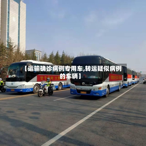 【运输确诊病例专用车,转运疑似病例的车辆】
