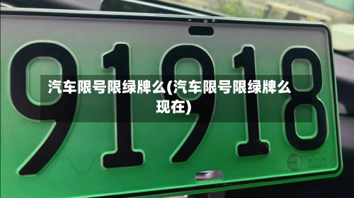 汽车限号限绿牌么(汽车限号限绿牌么现在)