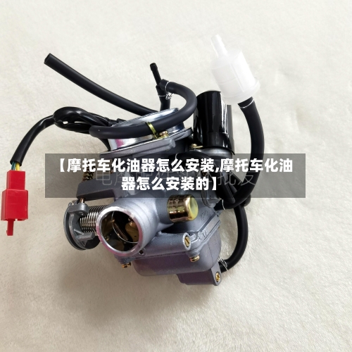 【摩托车化油器怎么安装,摩托车化油器怎么安装的】