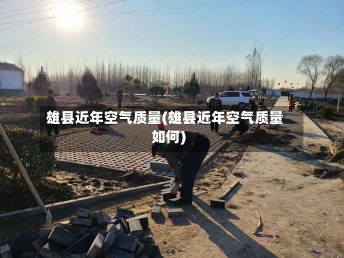 雄县近年空气质量(雄县近年空气质量如何)-第3张图片