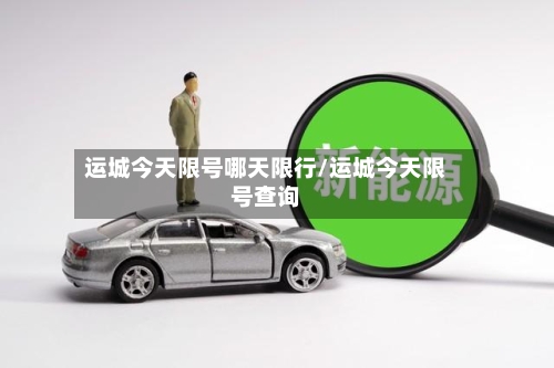 运城今天限号哪天限行/运城今天限号查询