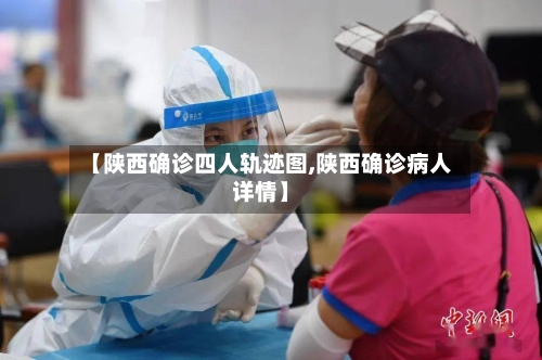 【陕西确诊四人轨迹图,陕西确诊病人详情】