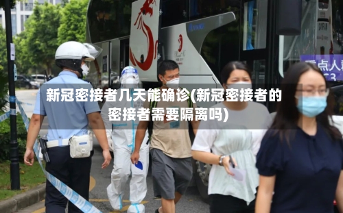 新冠密接者几天能确诊(新冠密接者的密接者需要隔离吗)