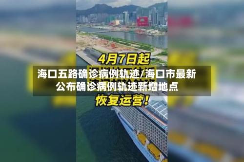 海口五路确诊病例轨迹/海口市最新公布确诊病例轨迹新增地点-第3张图片