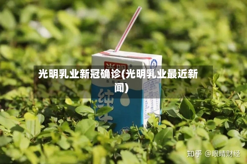 光明乳业新冠确诊(光明乳业最近新闻)