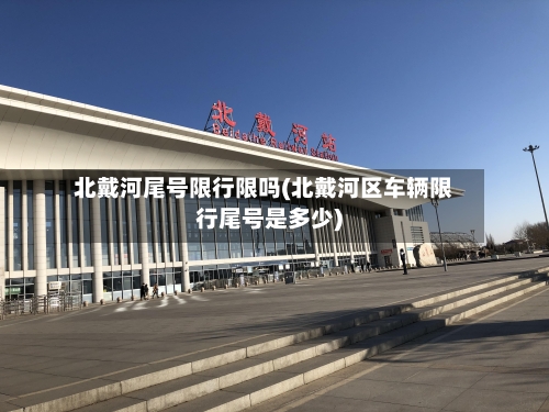 北戴河尾号限行限吗(北戴河区车辆限行尾号是多少)