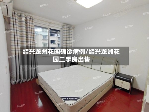 绍兴龙州花园确诊病例/绍兴龙洲花园二手房出售