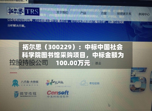 拓尔思（300229）：中标中国社会科学院图书馆采购项目，中标金额为100.00万元-第2张图片