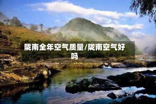 陇南全年空气质量/陇南空气好吗