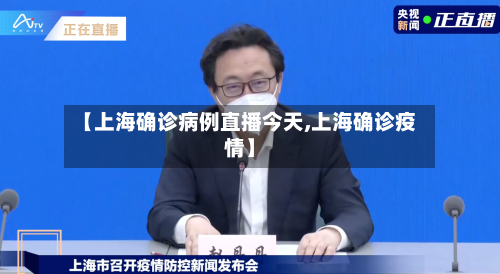 【上海确诊病例直播今天,上海确诊疫情】