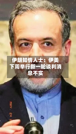 伊朗知情人士：伊美下周举行新一轮谈判消息不实