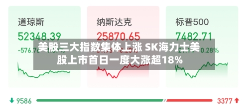 美股三大指数集体上涨 SK海力士美股上市首日一度大涨超18%-第2张图片