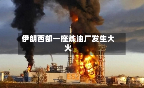伊朗西部一座炼油厂发生大火-第2张图片