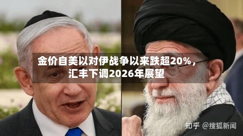 金价自美以对伊战争以来跌超20%，汇丰下调2026年展望