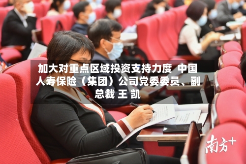 加大对重点区域投资支持力度  中国人寿保险（集团）公司党委委员、副总裁 王 凯