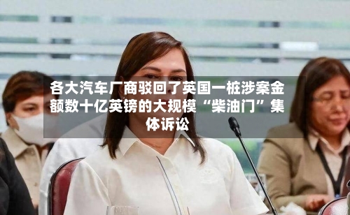 各大汽车厂商驳回了英国一桩涉案金额数十亿英镑的大规模 “柴油门” 集体诉讼-第3张图片