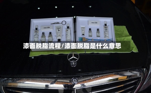 漆面脱脂流程/漆面脱脂是什么意思
