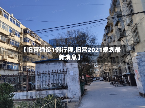 【旧宫确诊1例行程,旧宫2021规划最新消息】-第2张图片