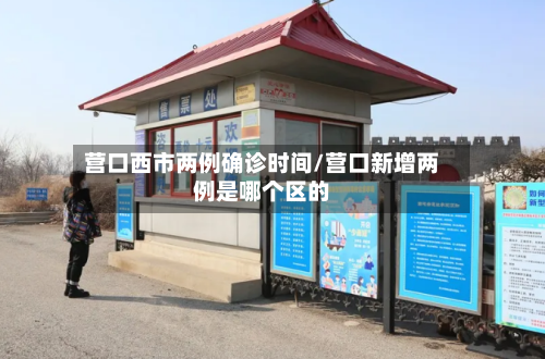营口西市两例确诊时间/营口新增两例是哪个区的