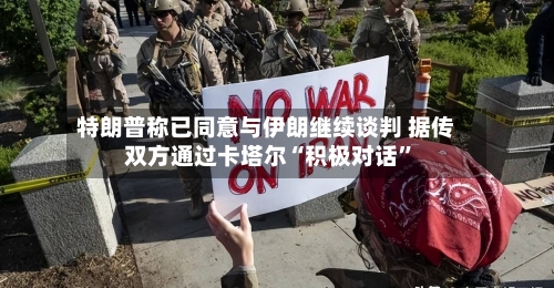 特朗普称已同意与伊朗继续谈判 据传双方通过卡塔尔“积极对话	”-第2张图片