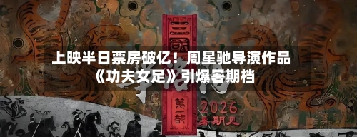 上映半日票房破亿！周星驰导演作品《功夫女足》引爆暑期档